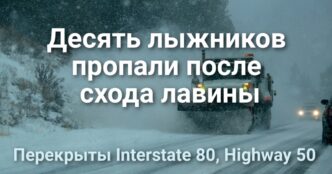 Десять лыжников пропали после схода лавины. Снежная буря в Sierra Nevada: перекрыты ключевые автомагистрали. Полиция Elk Grove проверит автомобилистов на трезвость.