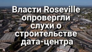 Власти Roseville опровергли слухи о строительстве крупного дата-центра ИИ. Стали известны подробности стрельбы на школьном выпускном. В Калифорнии аннулировали тысячи коммерческих водительских прав.