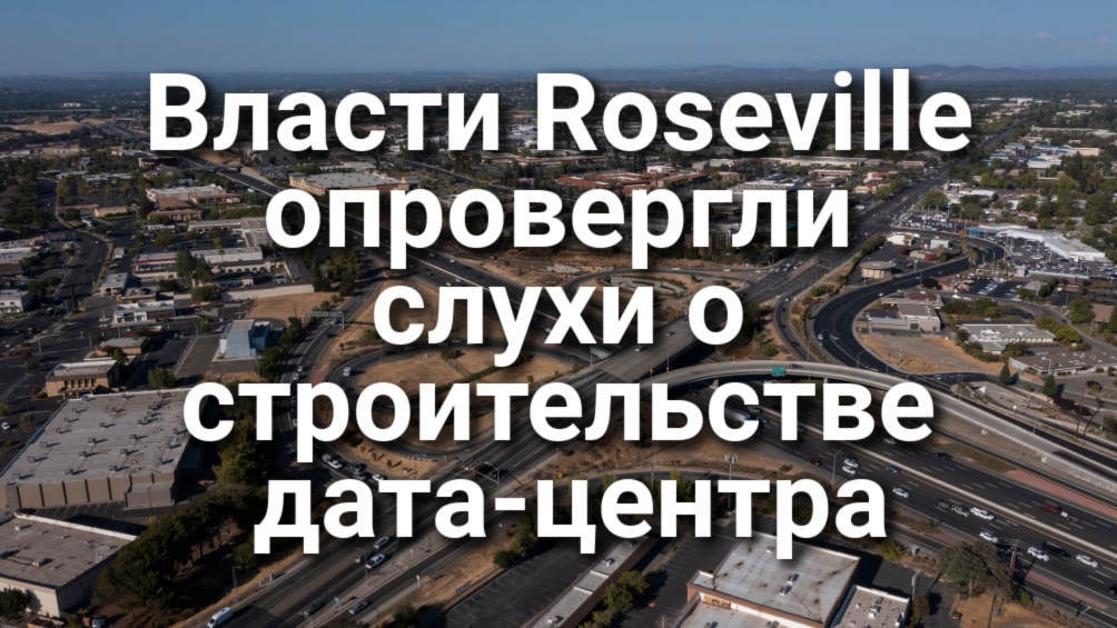 Власти Roseville опровергли слухи о строительстве крупного дата-центра ИИ. Стали известны подробности стрельбы на школьном выпускном. В Калифорнии аннулировали тысячи коммерческих водительских прав.
